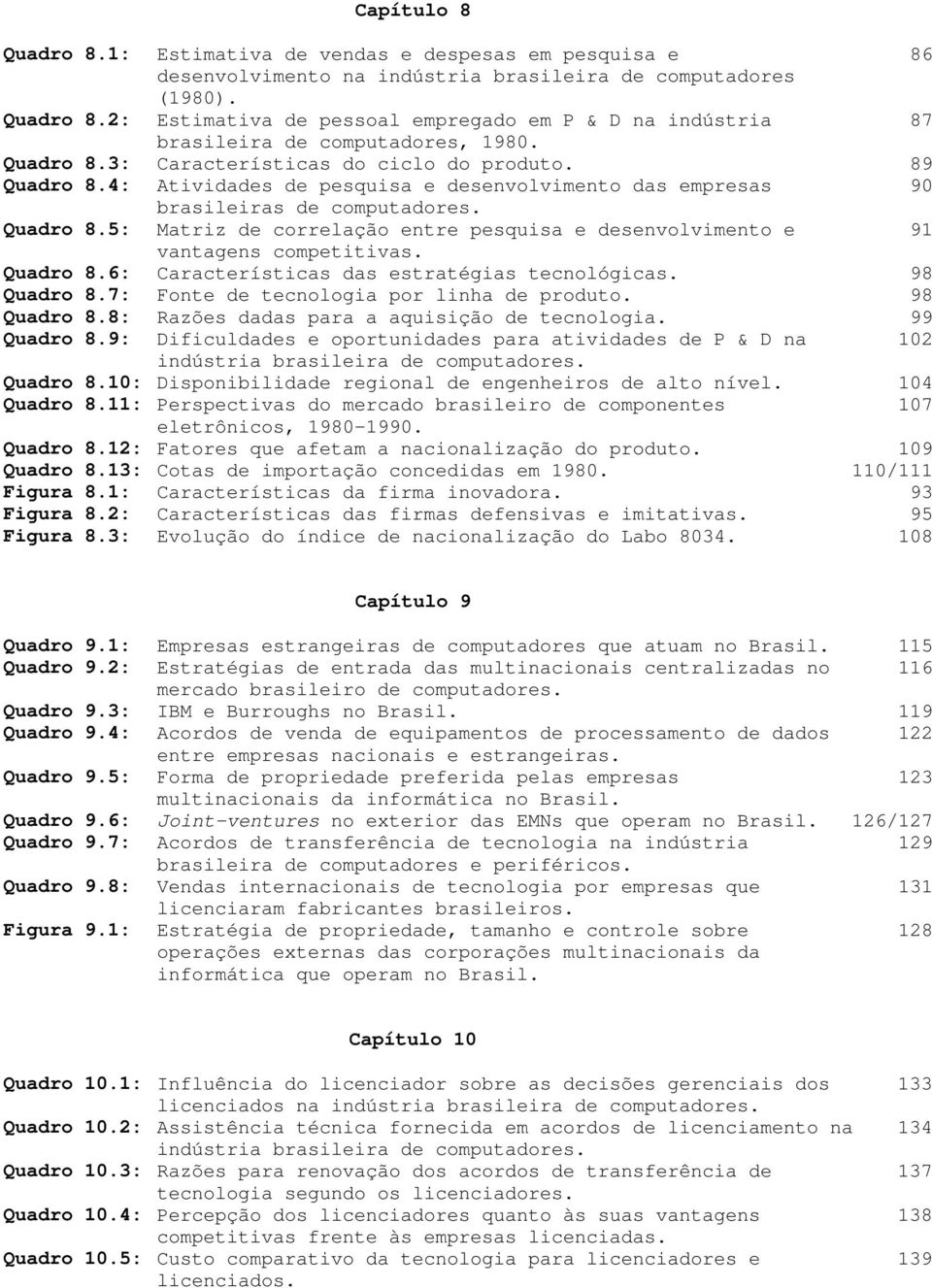 Quadro 8.6: Características das estratégias tecnológicas. 98 Quadro 8.7: Fonte de tecnologia por linha de produto. 98 Quadro 8.8: Razões dadas para a aquisição de tecnologia. 99 Quadro 8.