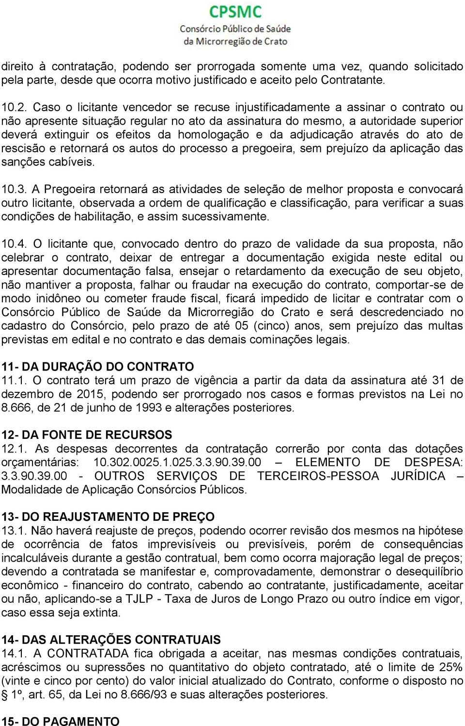 homologação e da adjudicação através do ato de rescisão e retornará os autos do processo a pregoeira, sem prejuízo da aplicação das sanções cabíveis. 10.3.