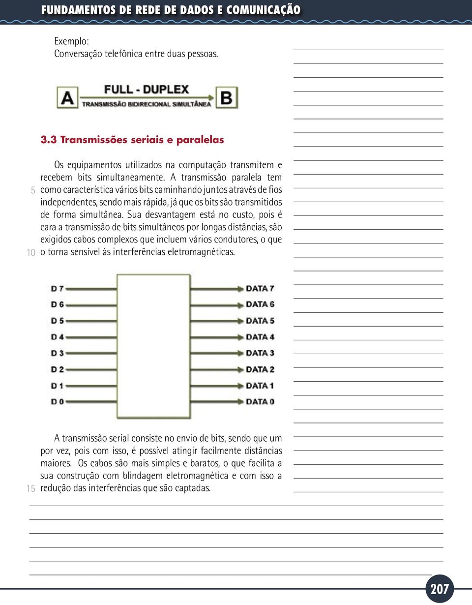 A transmissão paralela tem como característica vários bits caminhando juntos através de fios independentes, sendo mais rápida, já que os bits são transmitidos de forma simultânea.