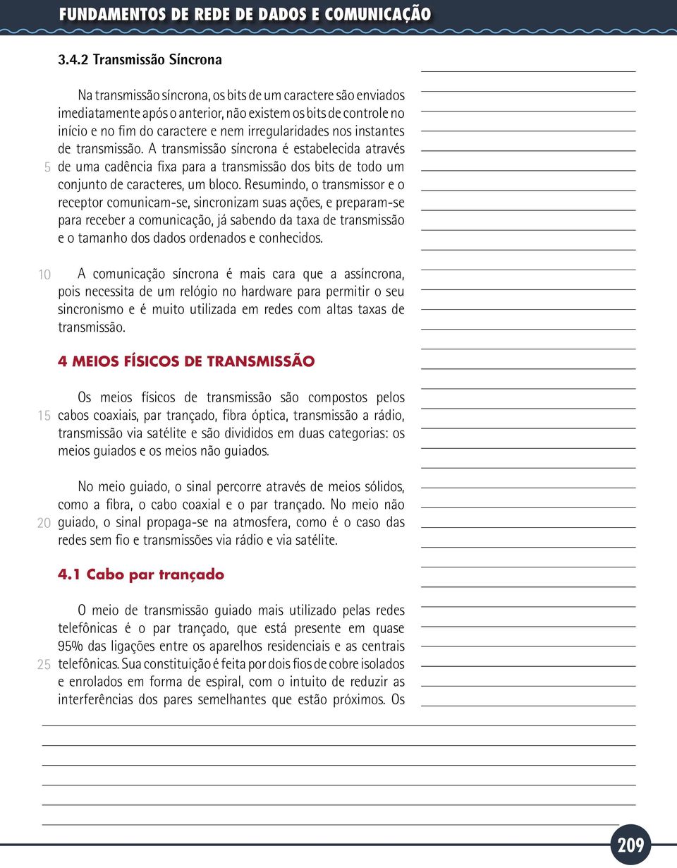 irregularidades nos instantes de transmissão. A transmissão síncrona é estabelecida através de uma cadência fixa para a transmissão dos bits de todo um conjunto de caracteres, um bloco.