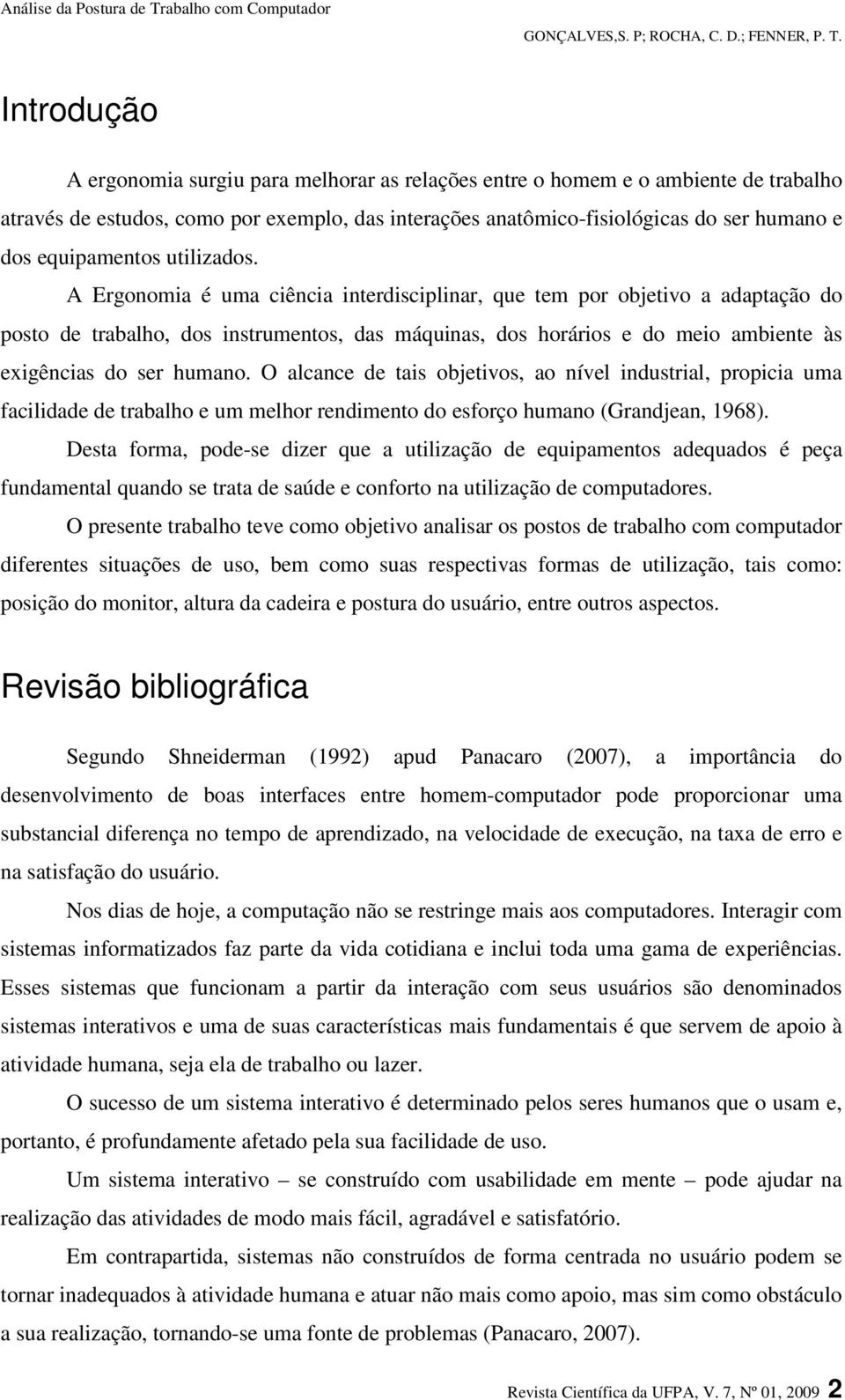 A Ergonomia é uma ciência interdisciplinar, que tem por objetivo a adaptação do posto de trabalho, dos instrumentos, das máquinas, dos horários e do meio ambiente às exigências do ser humano.