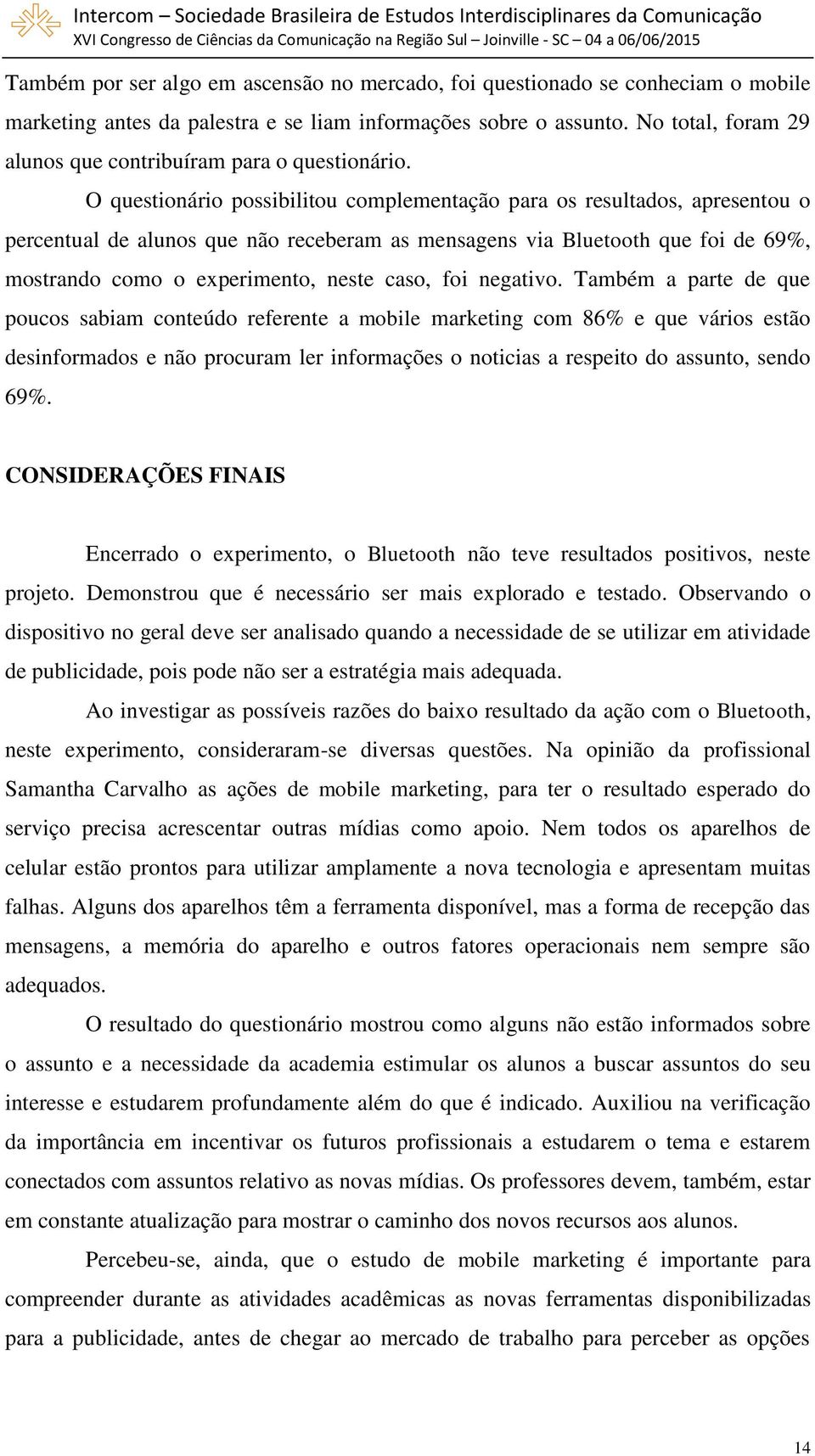 O questionário possibilitou complementação para os resultados, apresentou o percentual de alunos que não receberam as mensagens via Bluetooth que foi de 69%, mostrando como o experimento, neste caso,