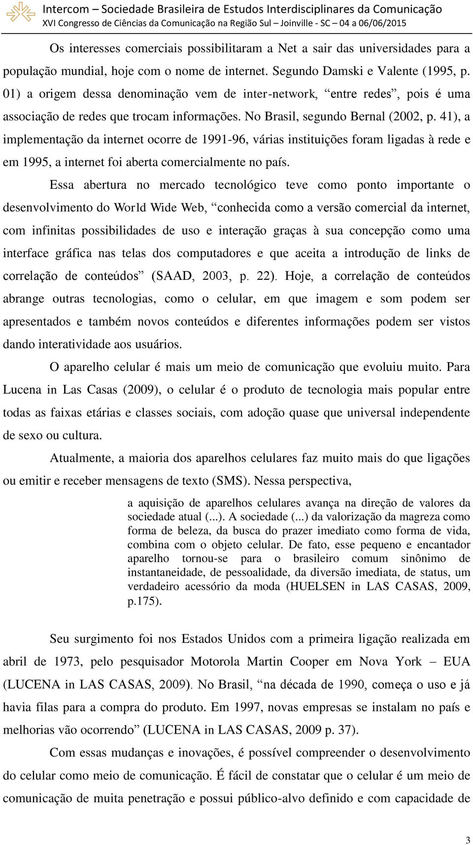 41), a implementação da internet ocorre de 1991-96, várias instituições foram ligadas à rede e em 1995, a internet foi aberta comercialmente no país.