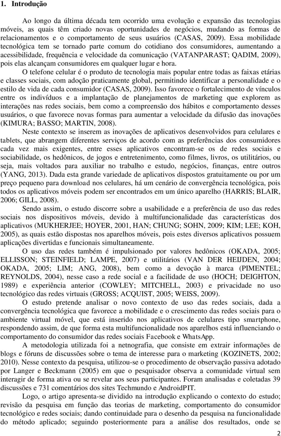 Essa mobilidade tecnológica tem se tornado parte comum do cotidiano dos consumidores, aumentando a acessibilidade, frequência e velocidade da comunicação (VATANPARAST; QADIM, 2009), pois elas