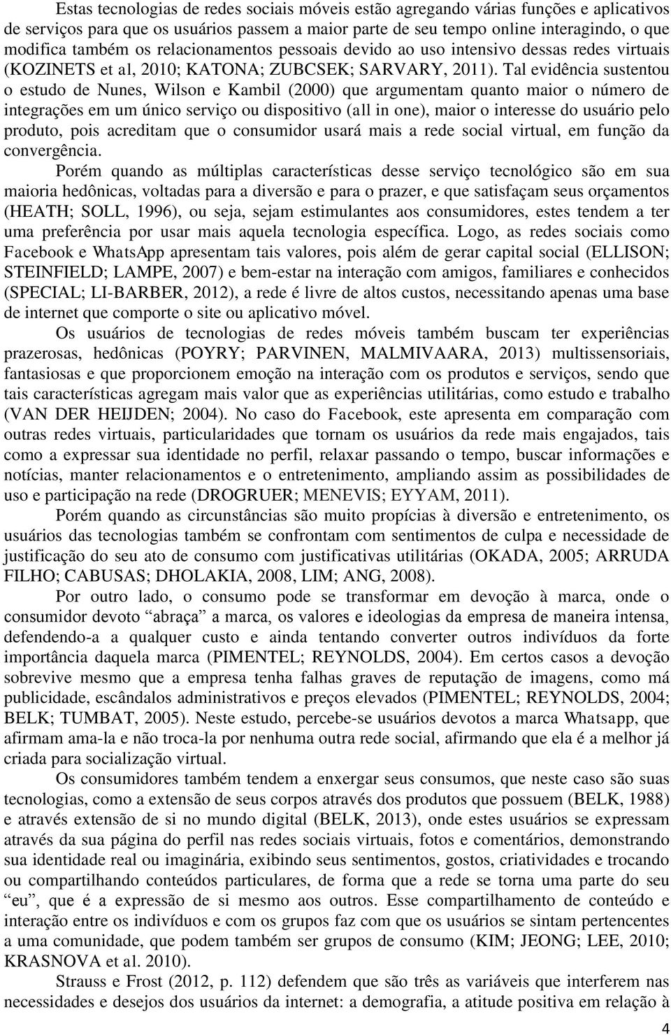 Tal evidência sustentou o estudo de Nunes, Wilson e Kambil (2000) que argumentam quanto maior o número de integrações em um único serviço ou dispositivo (all in one), maior o interesse do usuário