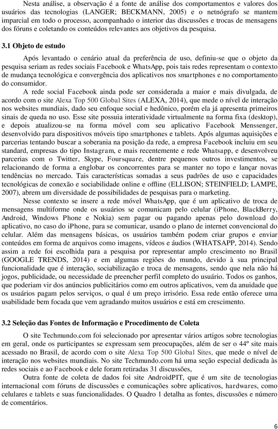 1 Objeto de estudo Após levantado o cenário atual da preferência de uso, definiu-se que o objeto da pesquisa seriam as redes sociais Facebook e WhatsApp, pois tais redes representam o contexto de