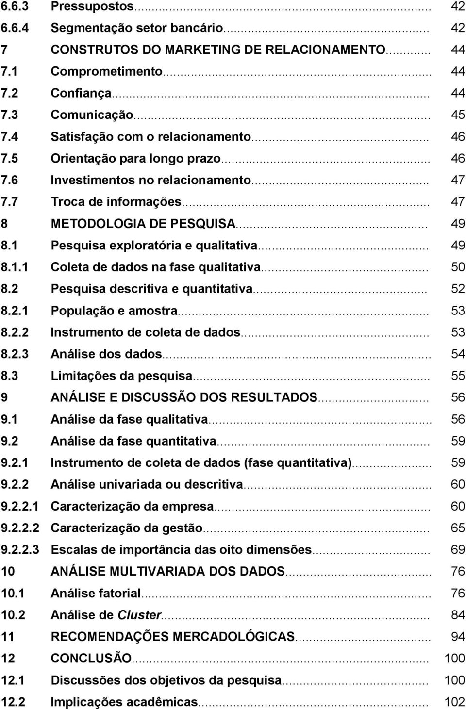 1 Pesquisa exploratória e qualitativa... 49 8.1.1 Coleta de dados na fase qualitativa... 50 8.2 Pesquisa descritiva e quantitativa... 52 8.2.1 População e amostra... 53 8.2.2 Instrumento de coleta de dados.