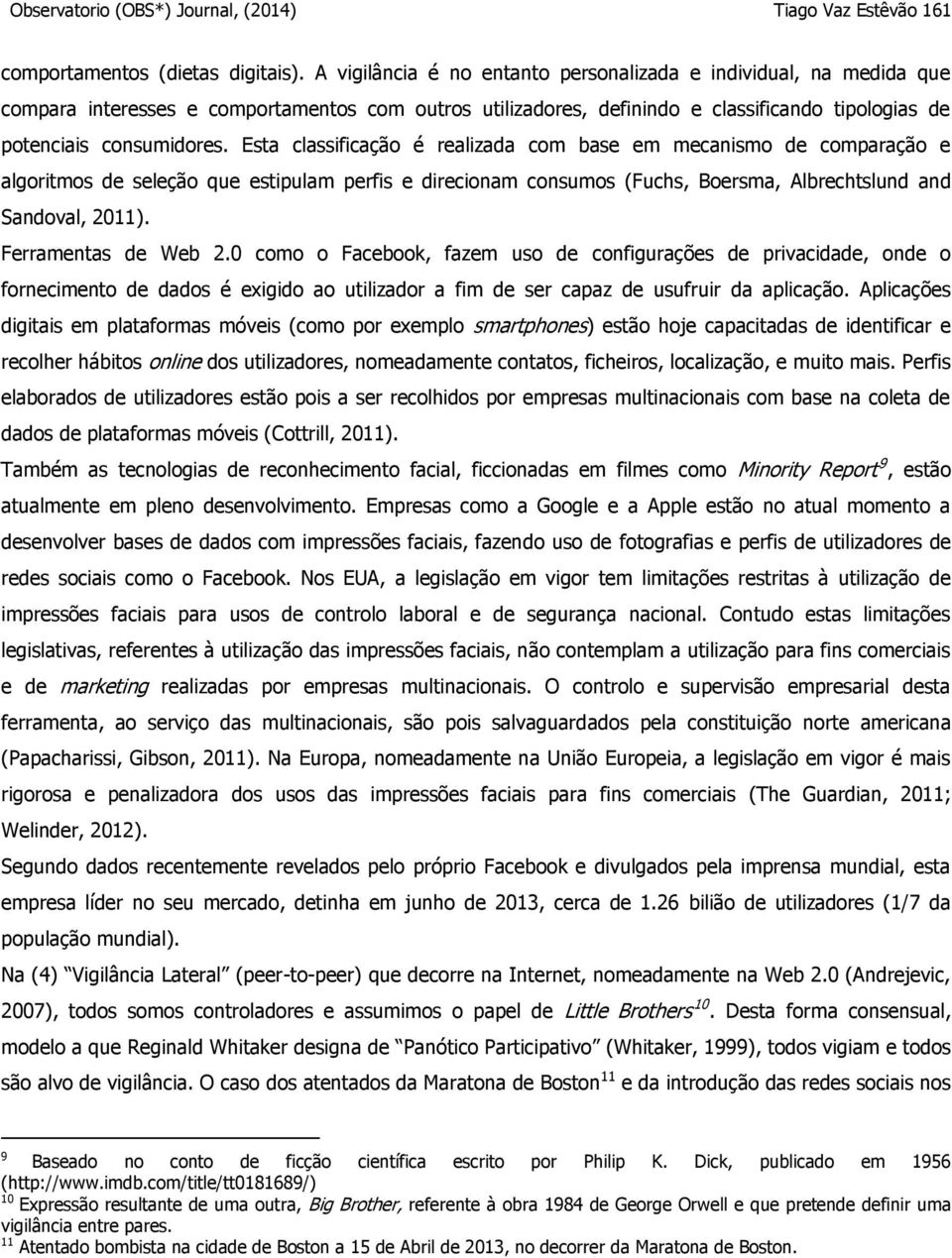 Esta classificação é realizada com base em mecanismo de comparação e algoritmos de seleção que estipulam perfis e direcionam consumos (Fuchs, Boersma, Albrechtslund and Sandoval, 2011).