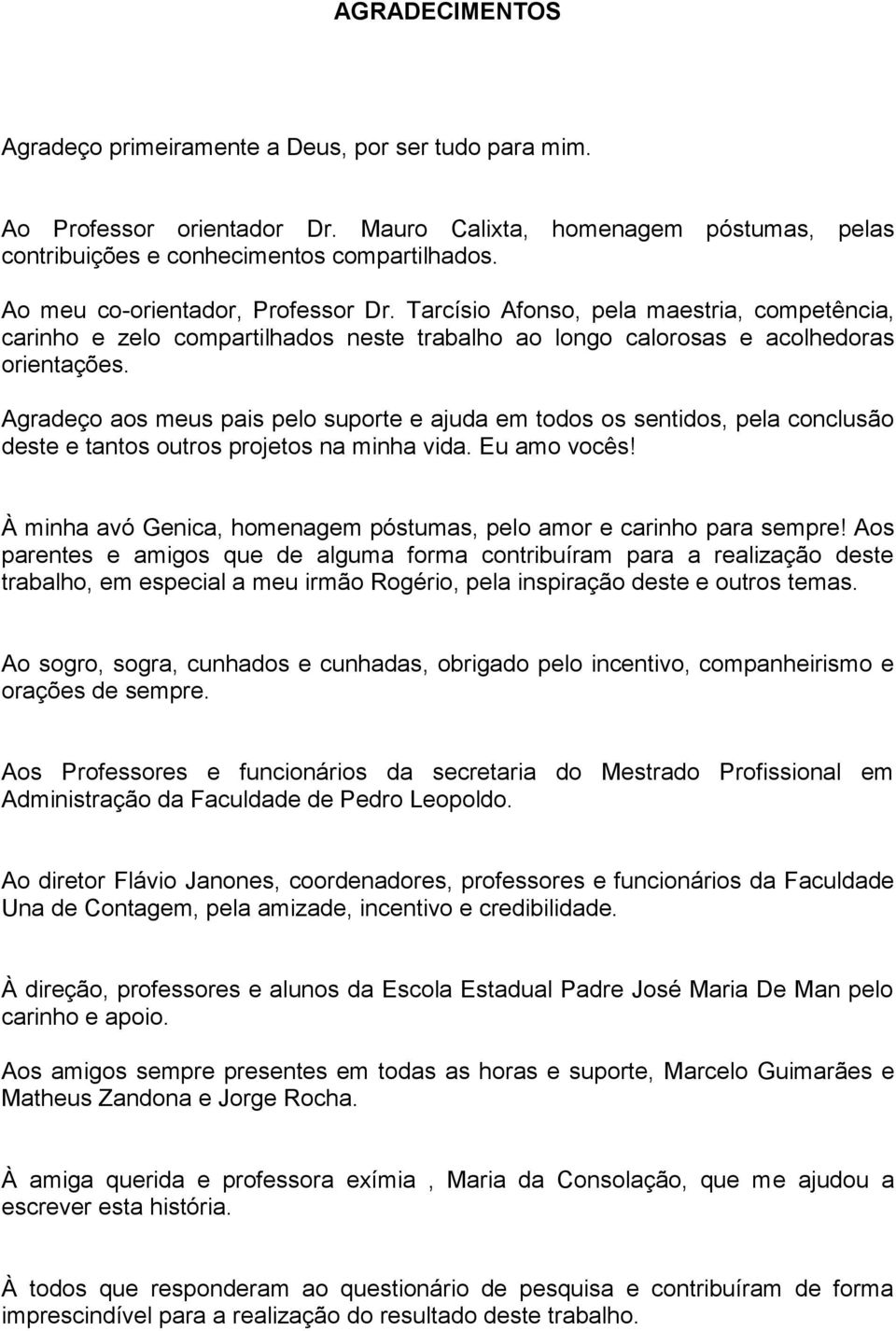 Agradeço aos meus pais pelo suporte e ajuda em todos os sentidos, pela conclusão deste e tantos outros projetos na minha vida. Eu amo vocês!