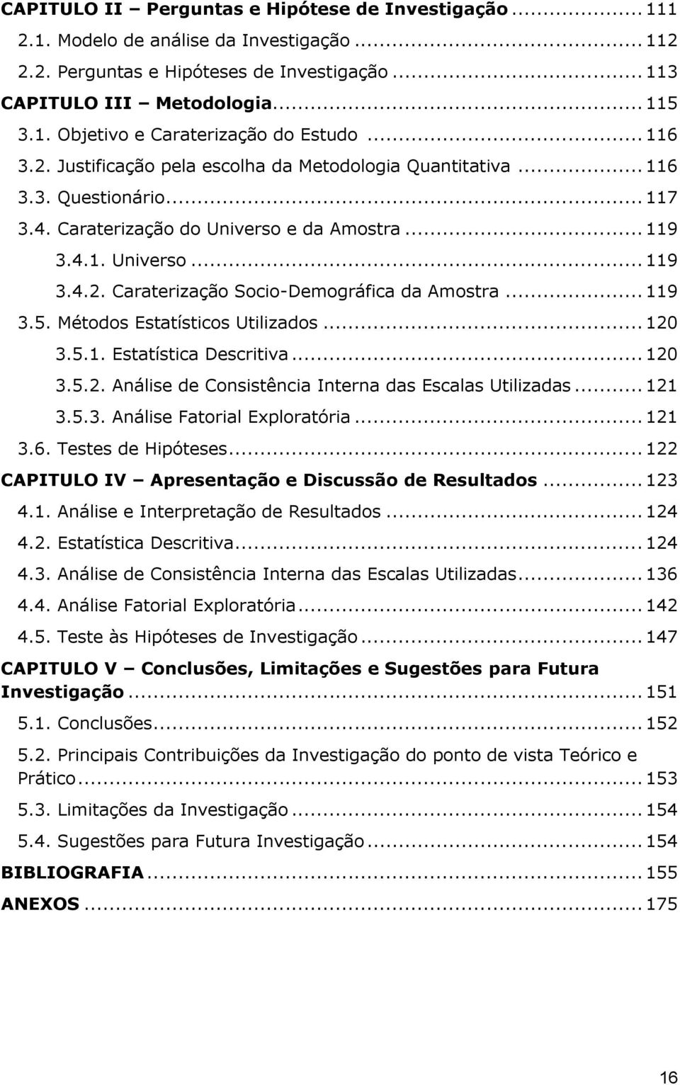 .. 119 3.5. Métodos Estatísticos Utilizados... 120 3.5.1. Estatística Descritiva... 120 3.5.2. Análise de Consistência Interna das Escalas Utilizadas... 121 3.5.3. Análise Fatorial Exploratória.