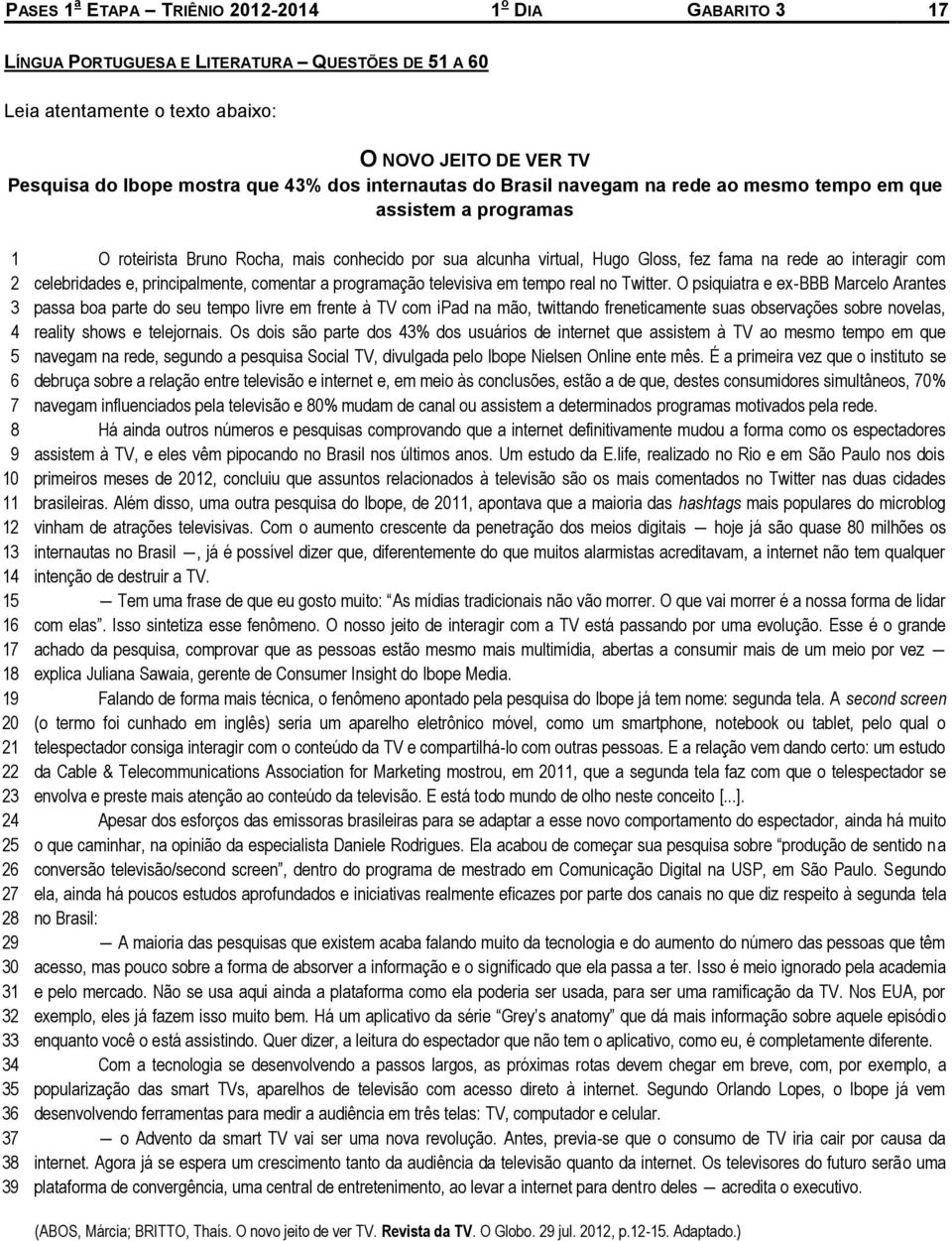 roteirista Bruno Rocha, mais conhecido por sua alcunha virtual, Hugo Gloss, fez fama na rede ao interagir com celebridades e, principalmente, comentar a programação televisiva em tempo real no