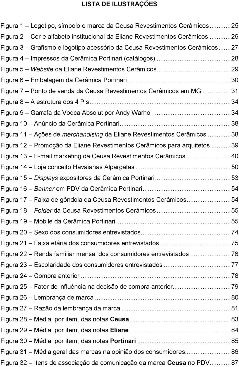 .. 29 Figura 6 Embalagem da Cerâmica Portinari... 30 Figura 7 Ponto de venda da Ceusa Revestimentos Cerâmicos em MG... 31 Figura 8 A estrutura dos 4 P s.