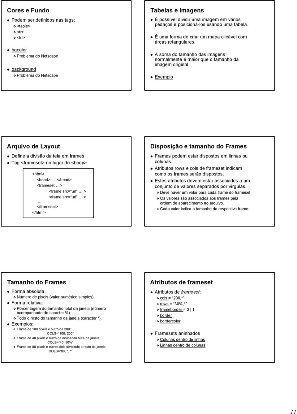 Exemplo Arquivo de Layout Define a divisão da tela em frames Tag <frameset> no lugar de <body> <html> <head> </head> <frameset > <frame src= url > <frame src= url > </frameset> </html> Disposição e