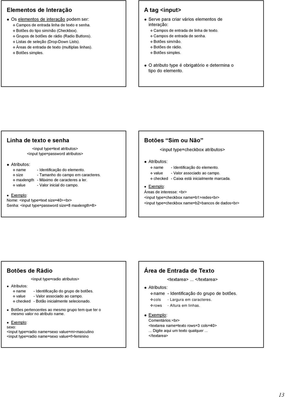 Campos de entrada de senha. Botões sim/não. Botões de rádio. Botões simples. O atributo type é obrigatório e determina o tipo do elemento.