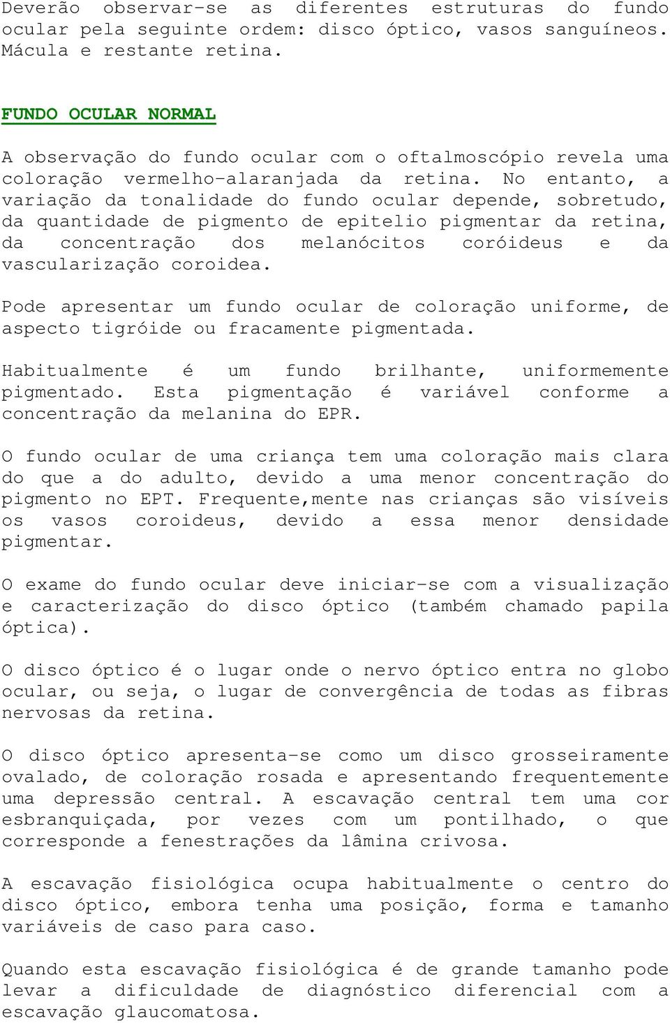 No entanto, a variação da tonalidade do fundo ocular depende, sobretudo, da quantidade de pigmento de epitelio pigmentar da retina, da concentração dos melanócitos coróideus e da vascularização