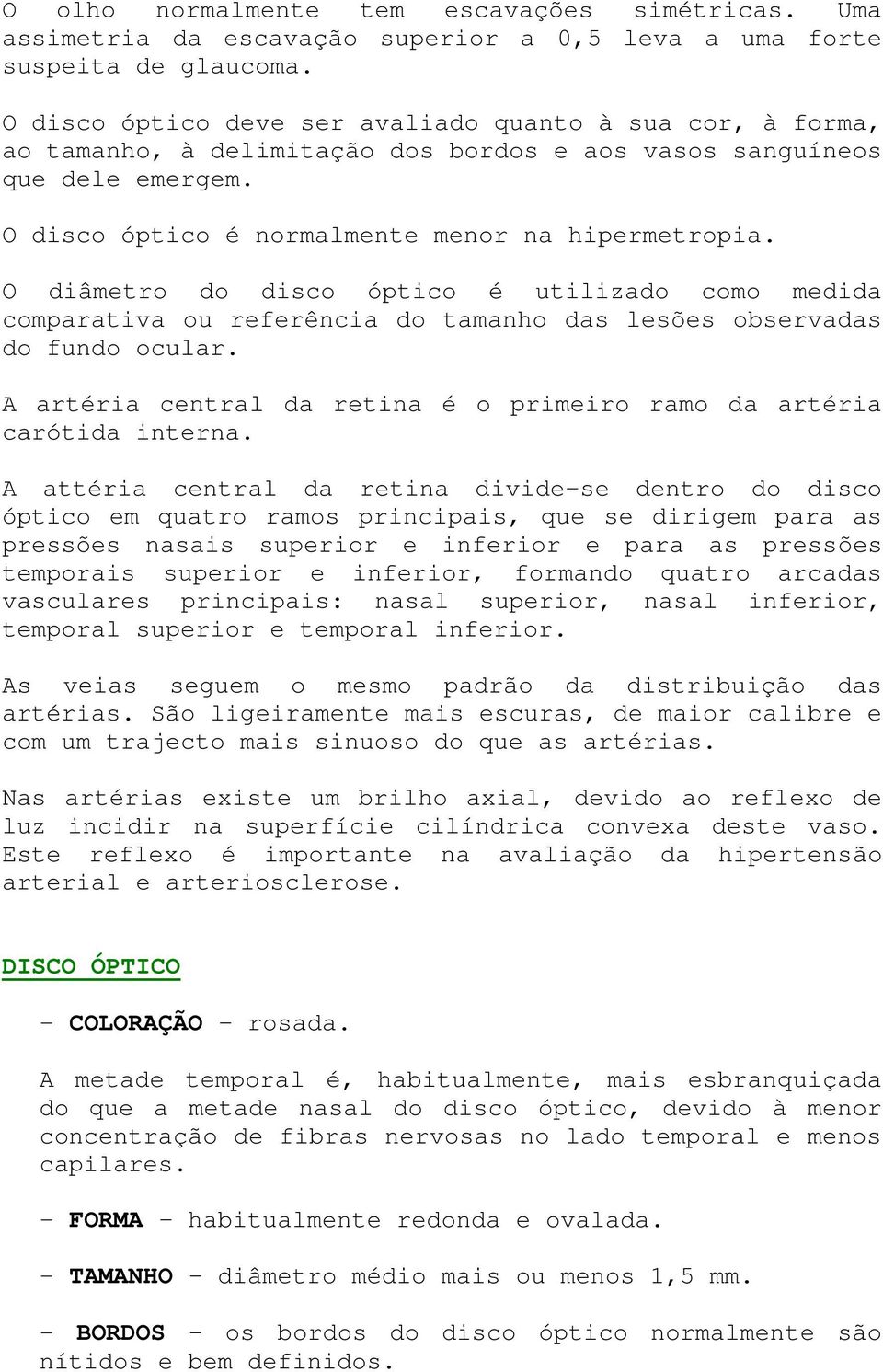 O diâmetro do disco óptico é utilizado como medida comparativa ou referência do tamanho das lesões observadas do fundo ocular.