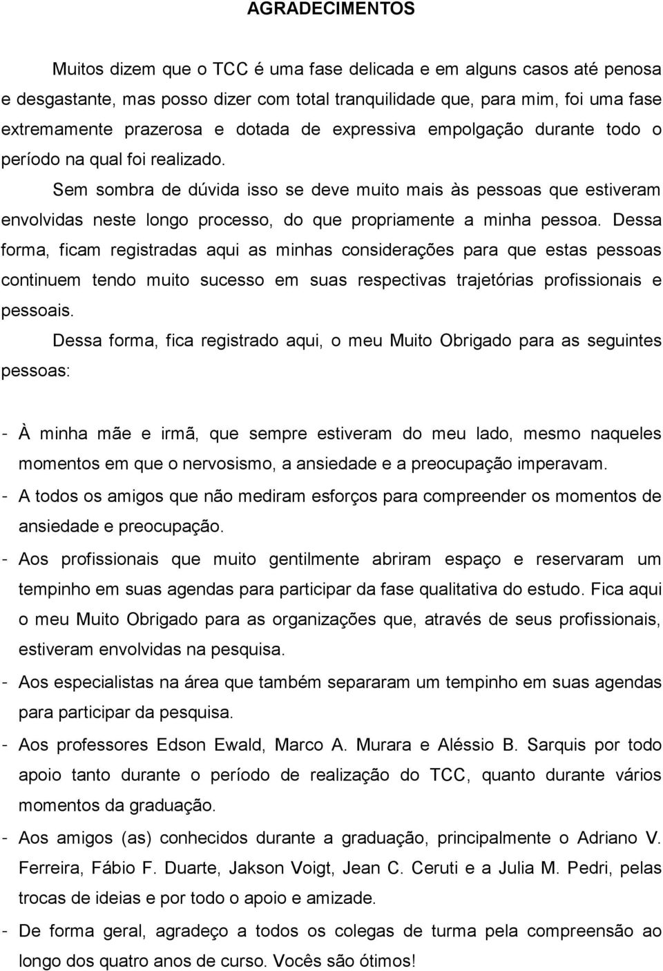 Sem sombra de dúvida isso se deve muito mais às pessoas que estiveram envolvidas neste longo processo, do que propriamente a minha pessoa.