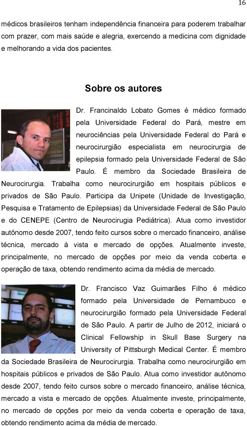 Francinaldo Lobato Gomes é médico formado pela Universidade Federal do Pará, mestre em neurociências pela Universidade Federal do Pará e neurocirurgião especialista em neurocirurgia de epilepsia