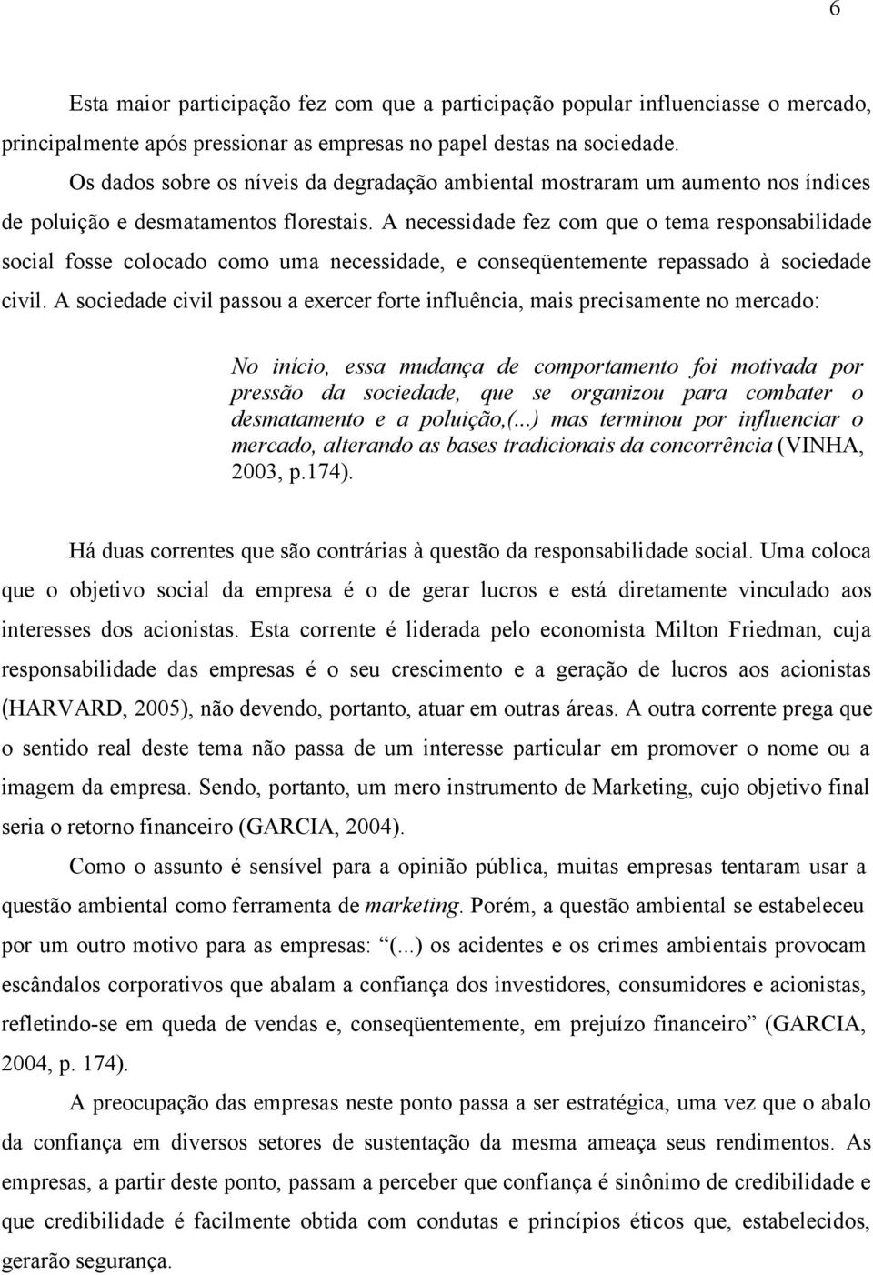 A necessidade fez com que o tema responsabilidade social fosse colocado como uma necessidade, e conseqüentemente repassado à sociedade civil.