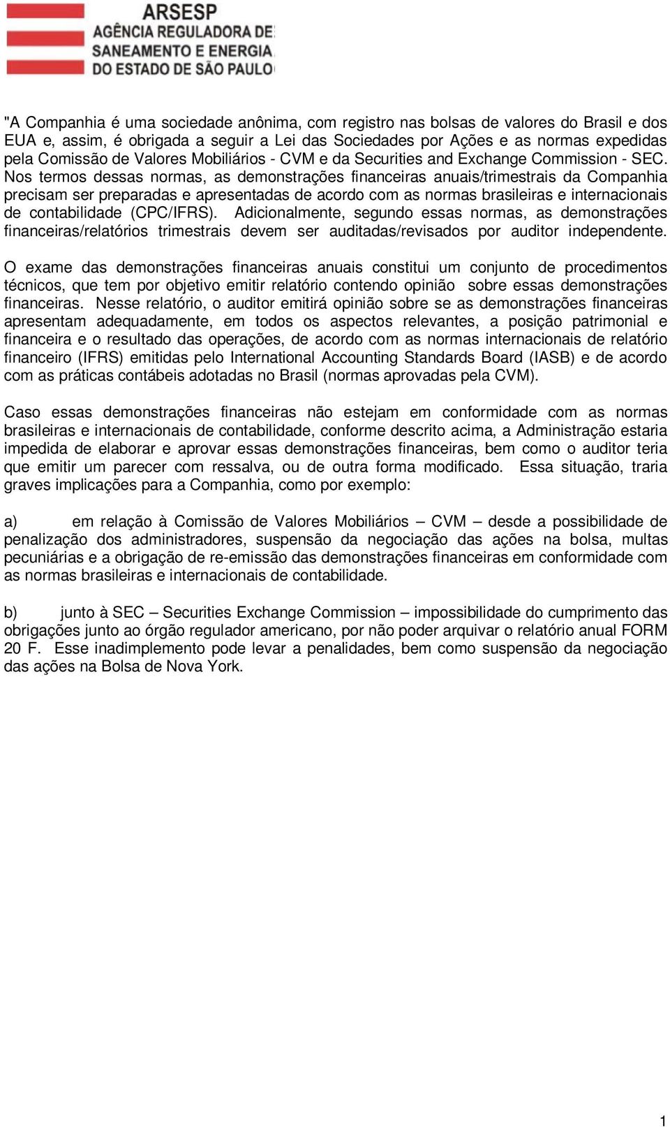 Nos termos dessas normas, as demonstrações financeiras anuais/trimestrais da Companhia precisam ser preparadas e apresentadas de acordo com as normas brasileiras e internacionais de contabilidade