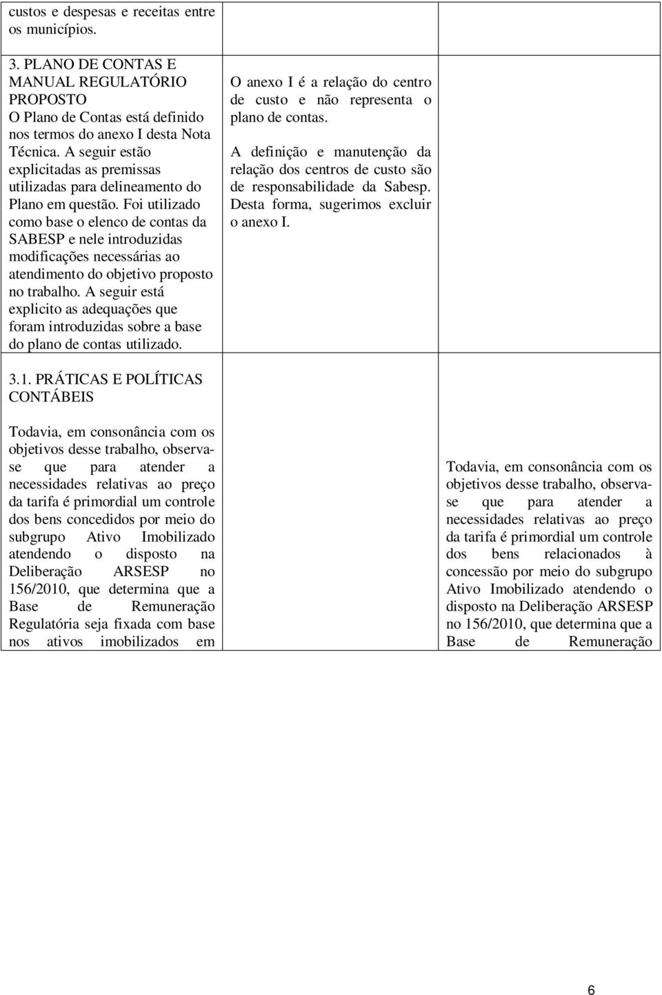 Foi utilizado como base o elenco de contas da SABESP e nele introduzidas modificações necessárias ao atendimento do objetivo proposto no trabalho.