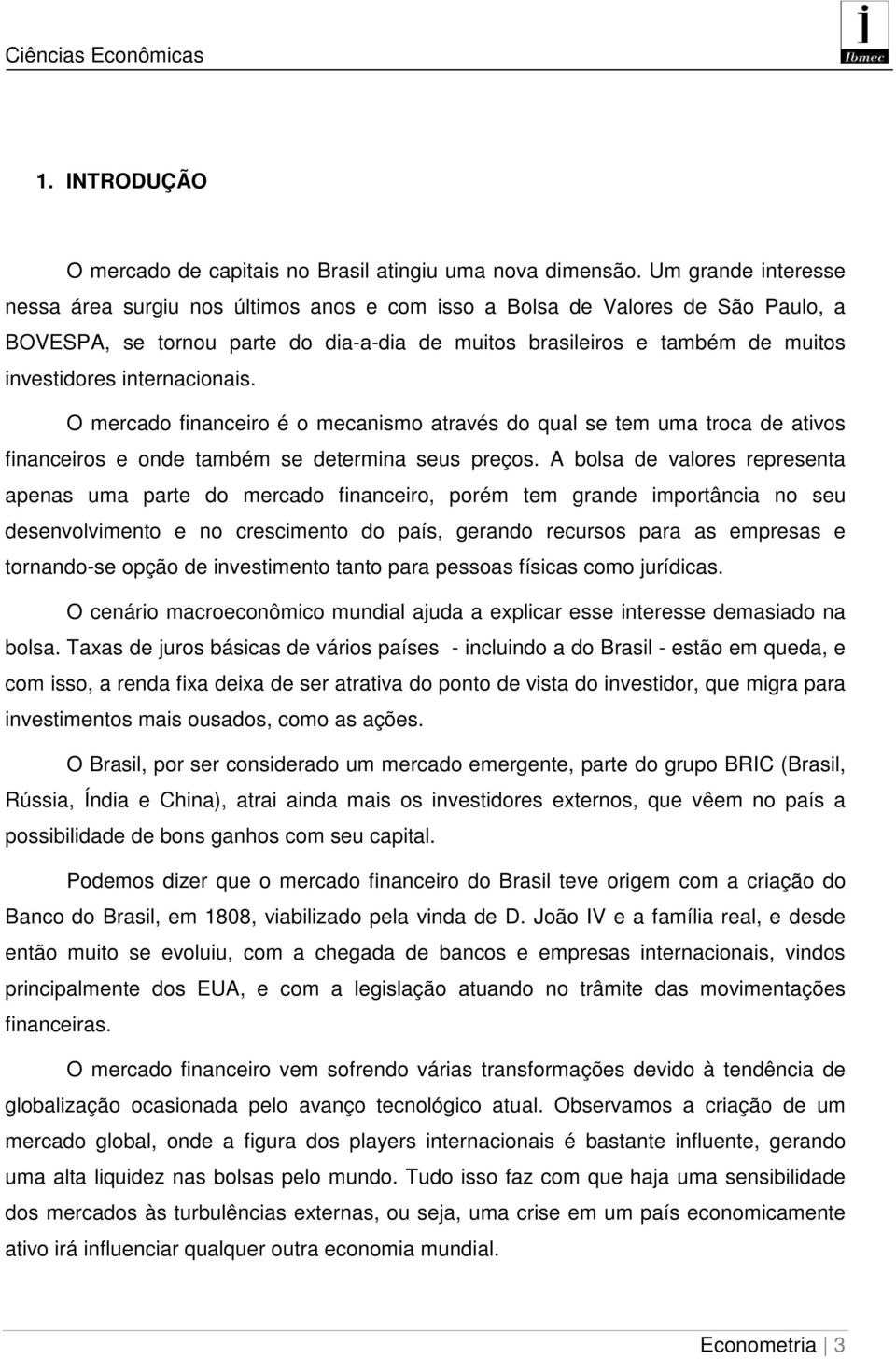 internacionais. O mercado financeiro é o mecanismo através do qual se tem uma troca de ativos financeiros e onde também se determina seus preços.