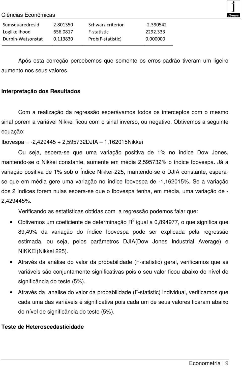 Interpretação dos Resultados Com a realização da regressão esperávamos todos os interceptos com o mesmo sinal porem a variável Nikkei ficou com o sinal inverso, ou negativo.