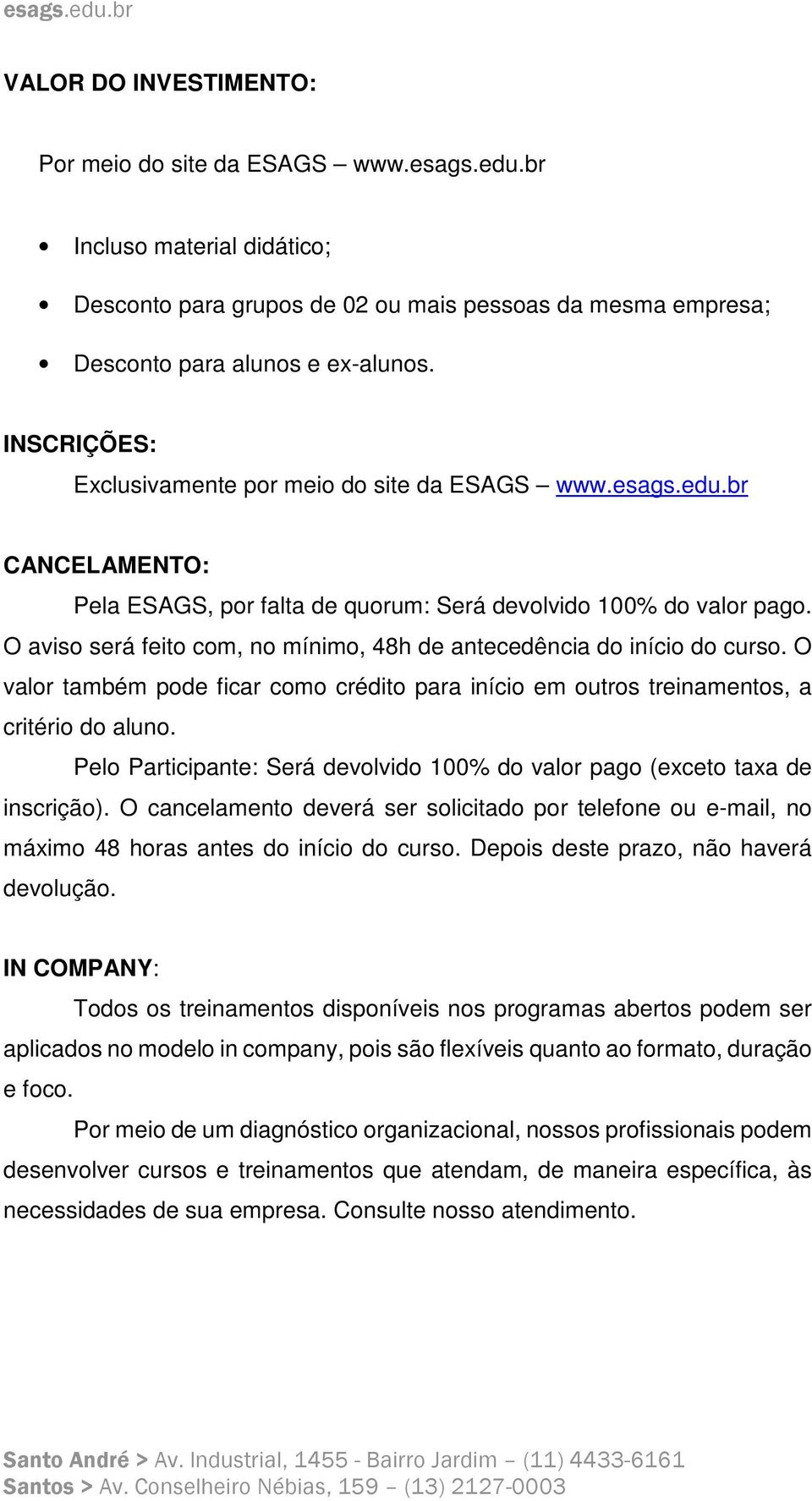 O aviso será feito com, no mínimo, 48h de antecedência do início do curso. O valor também pode ficar como crédito para início em outros treinamentos, a critério do aluno.