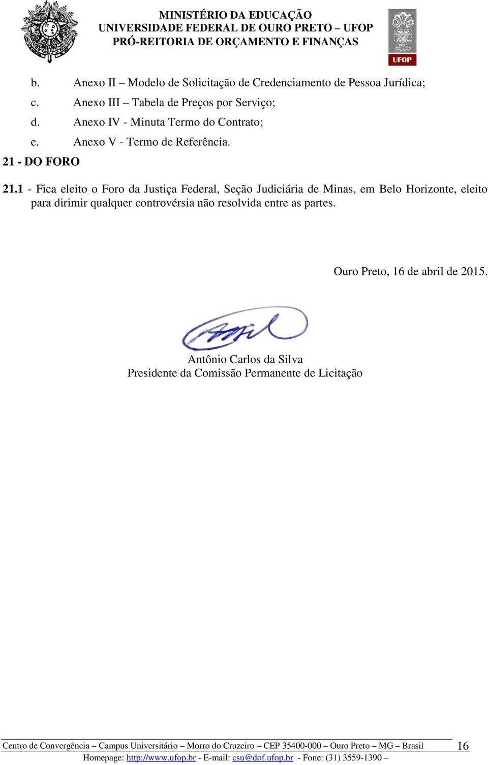 1 - Fica eleito o Foro da Justiça Federal, Seção Judiciária de Minas, em Belo Horizonte, eleito para dirimir qualquer