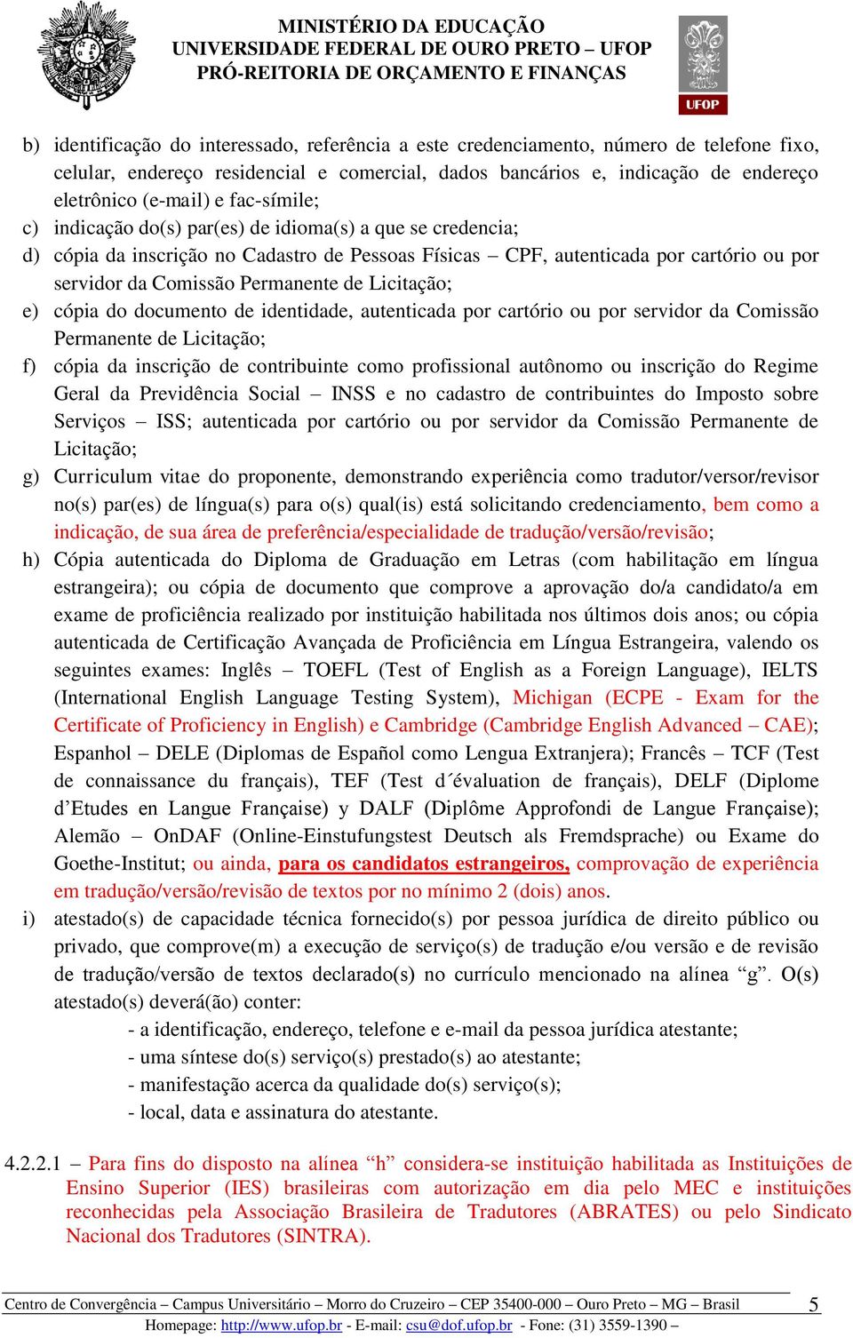 Licitação; e) cópia do documento de identidade, autenticada por cartório ou por servidor da Comissão Permanente de Licitação; f) cópia da inscrição de contribuinte como profissional autônomo ou