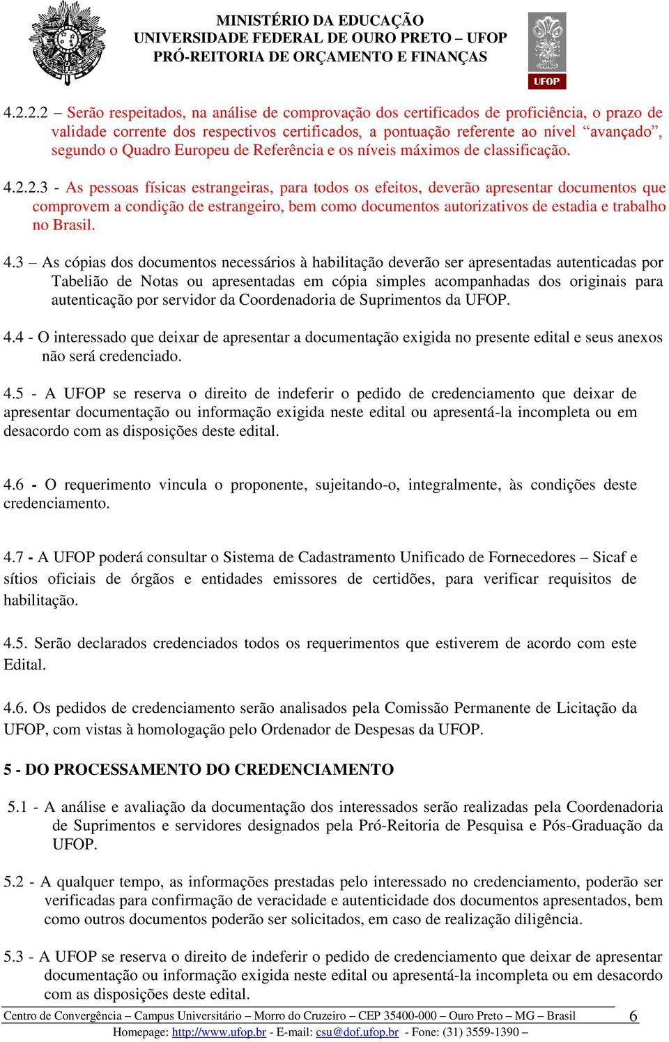 2.3 - As pessoas físicas estrangeiras, para todos os efeitos, deverão apresentar documentos que comprovem a condição de estrangeiro, bem como documentos autorizativos de estadia e trabalho no Brasil.