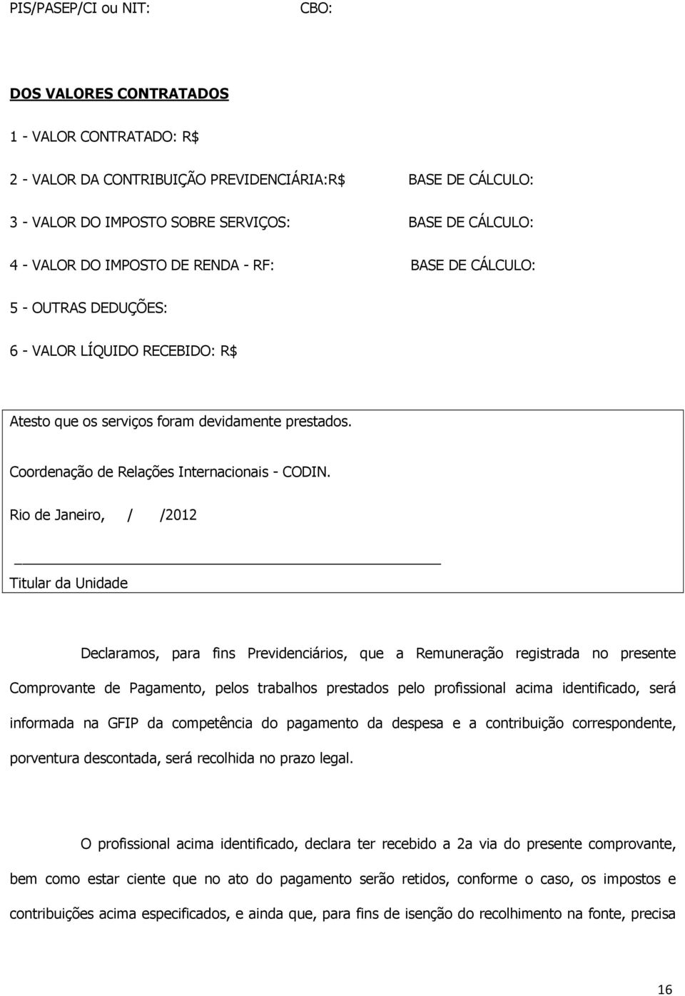 Rio de Janeiro, / /2012 Titular da Unidade Declaramos, para fins Previdenciários, que a Remuneração registrada no presente Comprovante de Pagamento, pelos trabalhos prestados pelo profissional acima