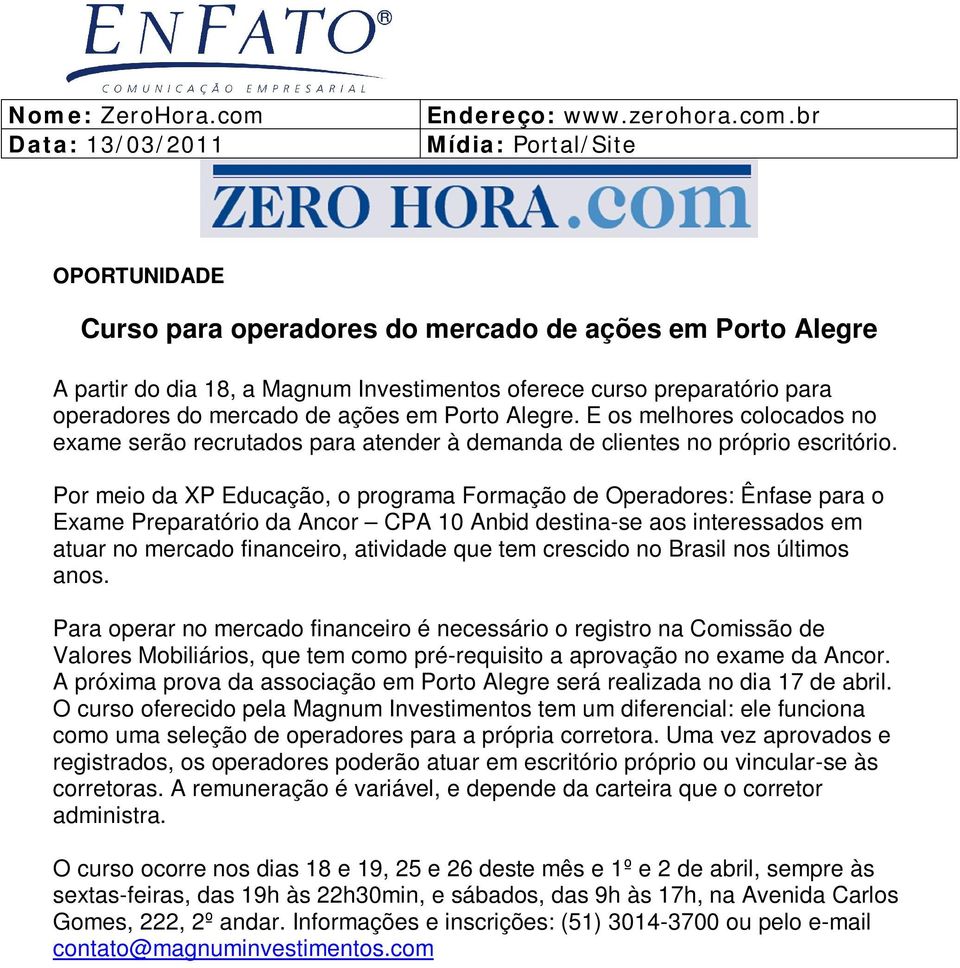 br Mídia: Portal/Site OPORTUNIDADE Curso para operadores do mercado de ações em Porto Alegre A partir do dia 18, a Magnum Investimentos oferece curso preparatório para operadores do mercado de ações
