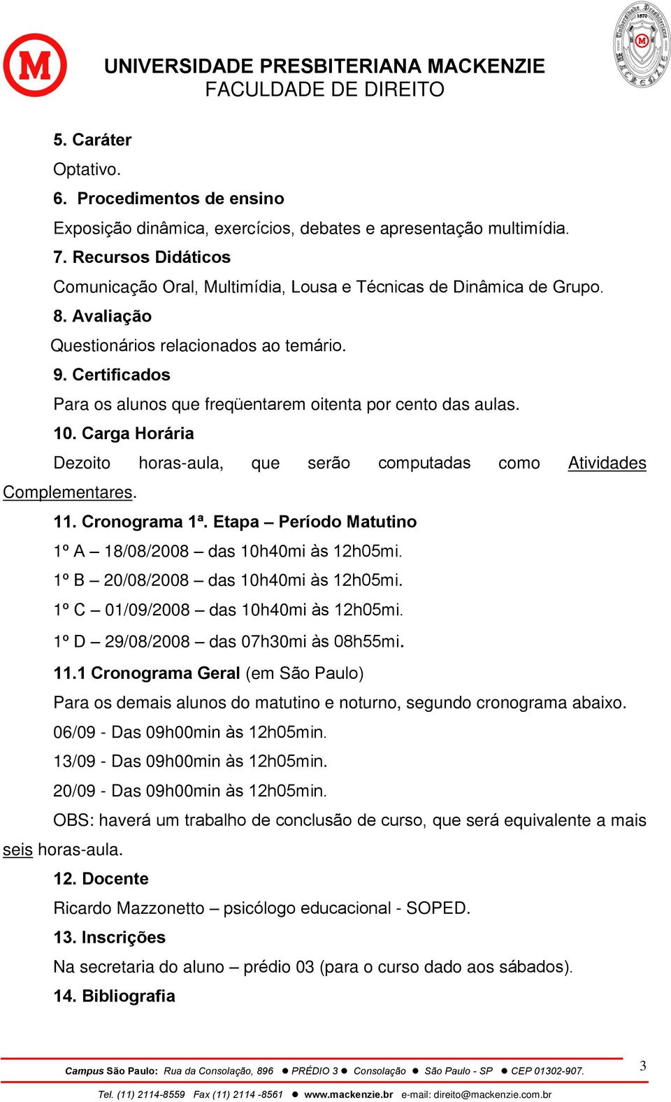 Certificados Para os alunos que freqüentarem oitenta por cento das aulas. 10. Carga Horária Dezoito horas-aula, que serão computadas como Atividades Complementares. 11. Cronograma 1ª.