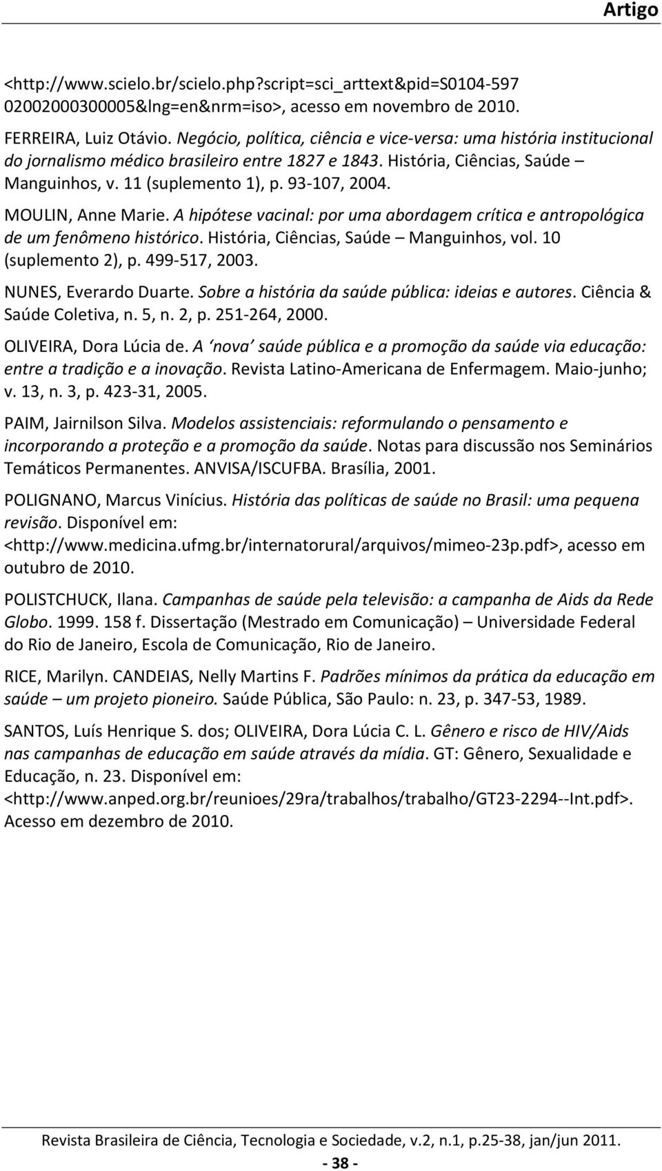 MOULIN, Anne Marie. A hipótese vacinal: por uma abordagem crítica e antropológica de um fenômeno histórico. História, Ciências, Saúde Manguinhos, vol. 10 (suplemento 2), p. 499-517, 2003.