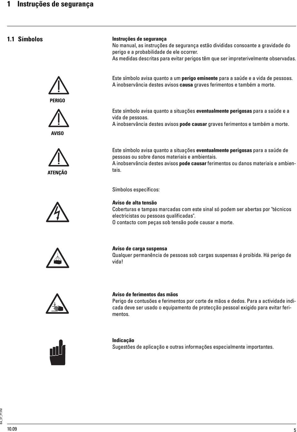 A inobservância destes avisos causa graves ferimentos e também a morte. AVISO Este símbolo avisa quanto a situações eventualmente perigosas para a saúde e a vida de pessoas.