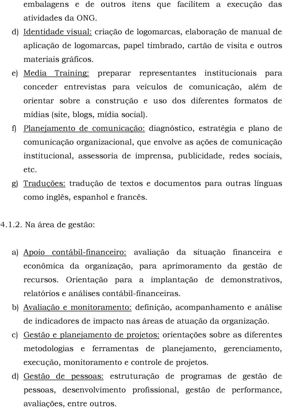 e) Media Training: preparar representantes institucionais para conceder entrevistas para veículos de comunicação, além de orientar sobre a construção e uso dos diferentes formatos de mídias (site,