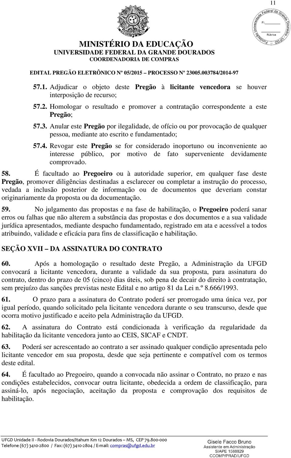 Revogar este Pregão se for considerado inoportuno ou inconveniente ao interesse público, por motivo de fato superveniente devidamente comprovado. 58.