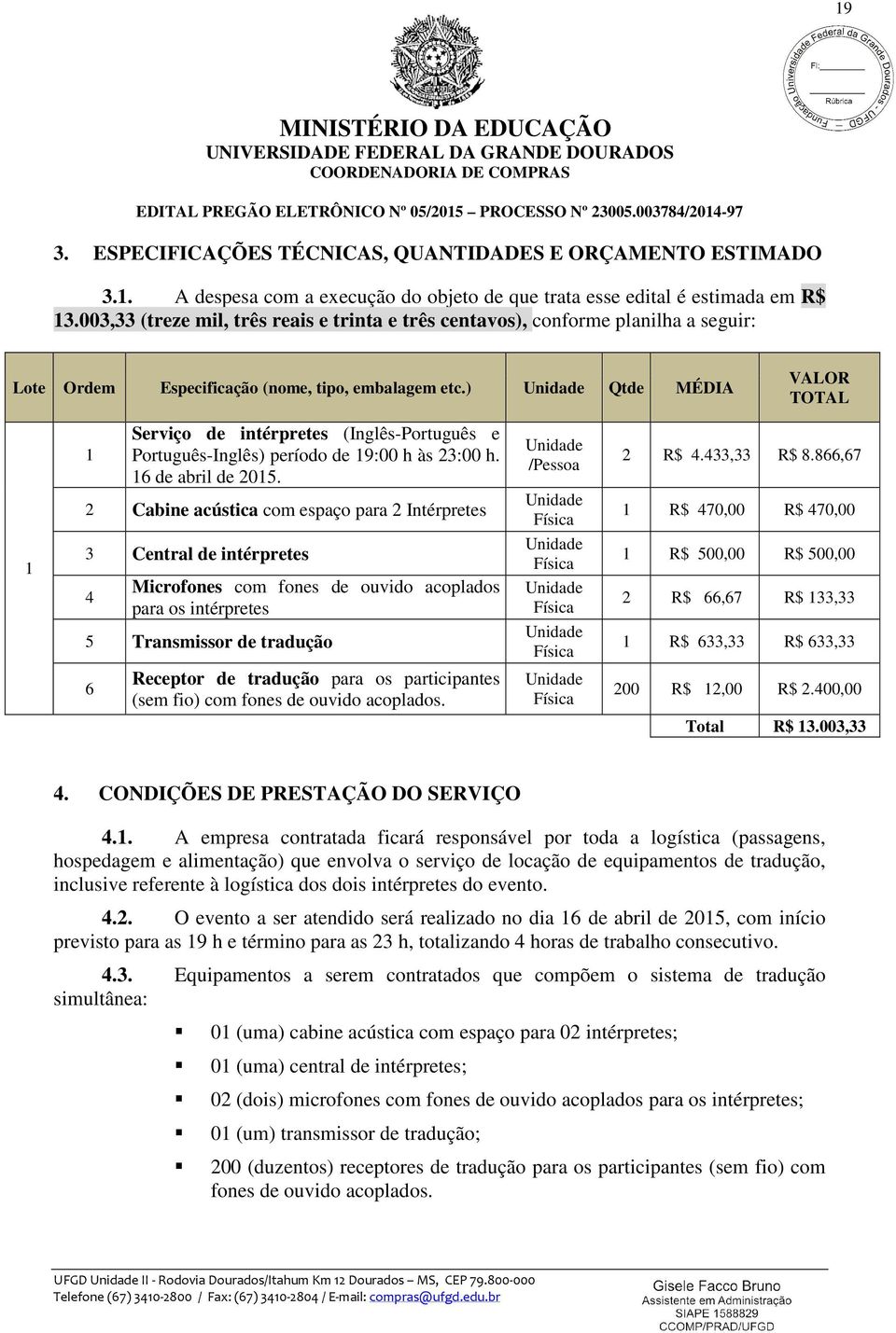 ) Unidade Qtde MÉDIA VALOR TOTAL 1 Serviço de intérpretes (Inglês-Português e Português-Inglês) período de 19:00 h às 23:00 h. 16 de abril de 2015. Unidade /Pessoa 2 R$ 4.433,33 R$ 8.