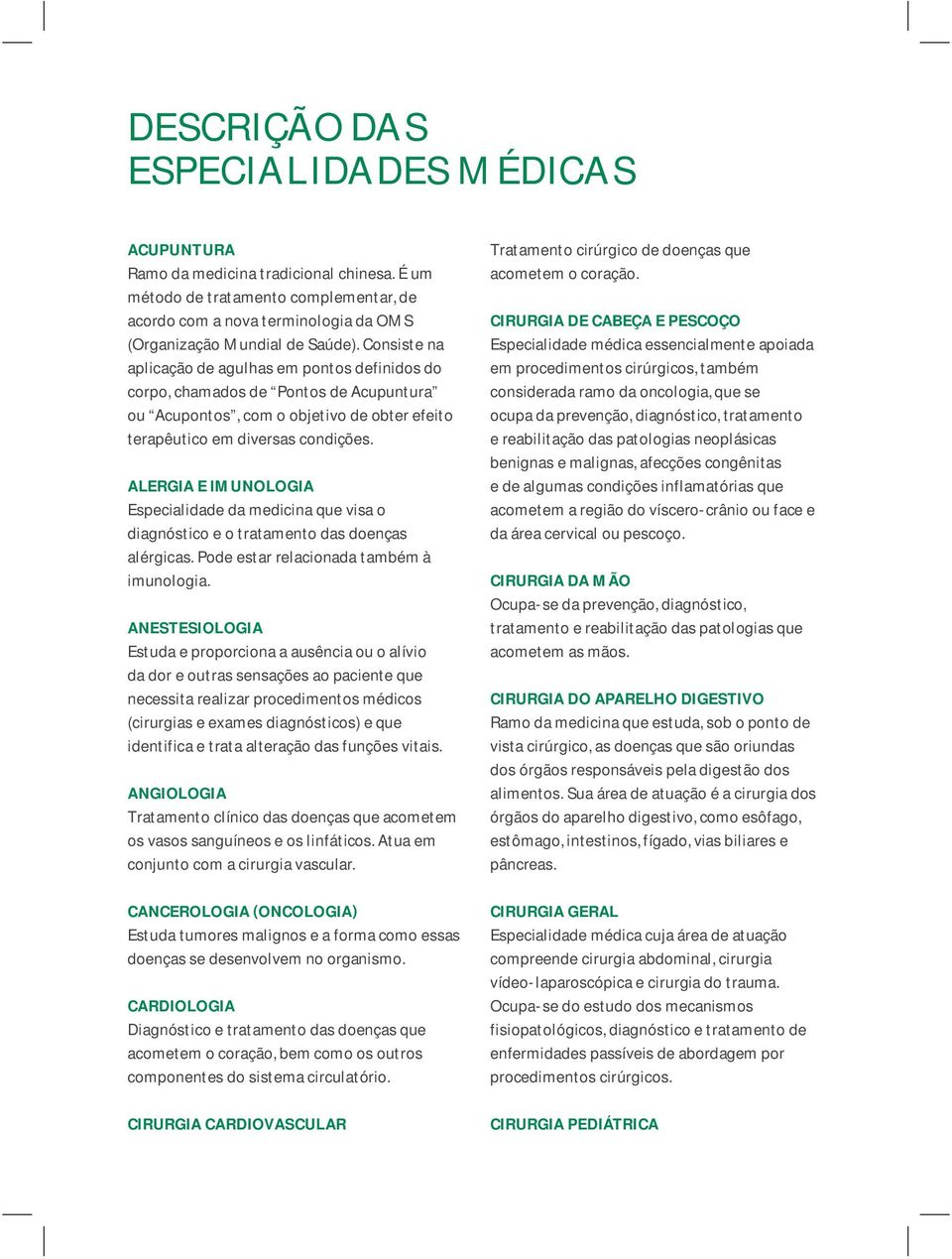 ALERGIA E IMUNOLOGIA Especialidade da medicina que visa o diagnóstico e o tratamento das doenças alérgicas. Pode estar relacionada também à imunologia.