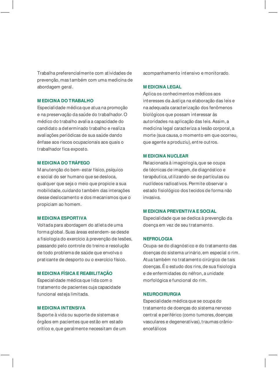 O médico do trabalho avalia a capacidade do candidato a determinado trabalho e realiza avaliações periódicas de sua saúde dando ênfase aos riscos ocupacionais aos quais o trabalhador fica exposto.