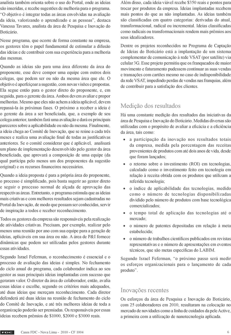 Nesse programa, que ocorre de forma constante na empresa, os gestores têm o papel fundamental de estimular a difusão das ideias e de contribuir com sua experiência para a melhoria das mesmas.