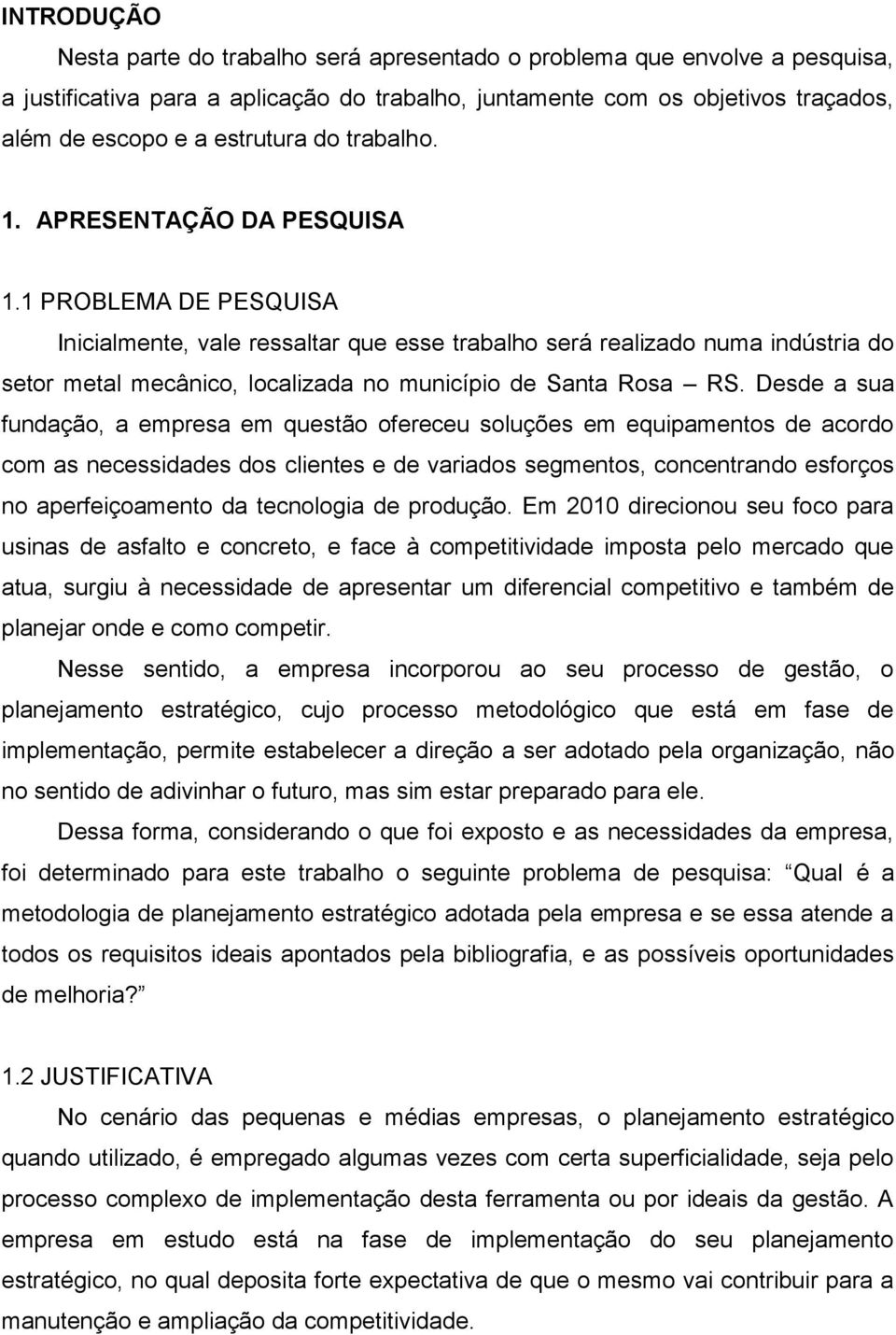 1 PROBLEMA DE PESQUISA Inicialmente, vale ressaltar que esse trabalho será realizado numa indústria do setor metal mecânico, localizada no município de Santa Rosa RS.