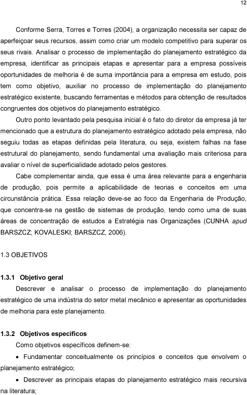 para a empresa em estudo, pois tem como objetivo, auxiliar no processo de implementação do planejamento estratégico existente, buscando ferramentas e métodos para obtenção de resultados congruentes