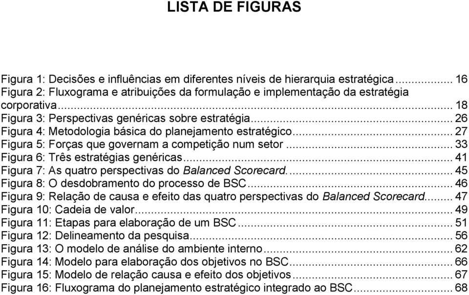 .. 33 Figura 6: Três estratégias genéricas... 41 Figura 7: As quatro perspectivas do Balanced Scorecard.... 45 Figura 8: O desdobramento do processo de BSC.