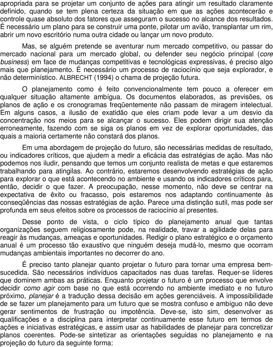 É necessário um plano para se construir uma ponte, pilotar um avião, transplantar um rim, abrir um novo escritório numa outra cidade ou lançar um novo produto.