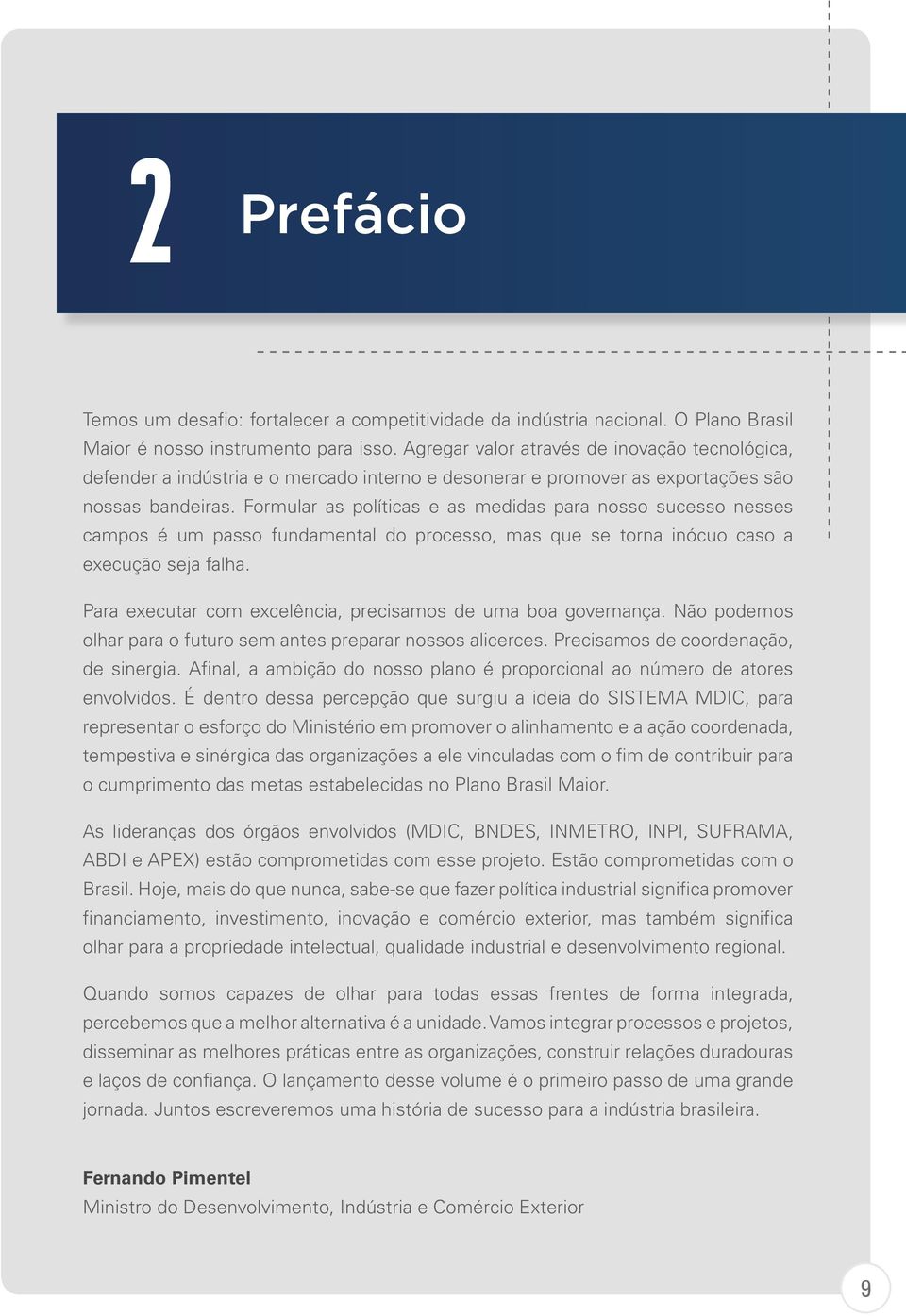 Formular as políticas e as medidas para nosso sucesso nesses campos é um passo fundamental do processo, mas que se torna inócuo caso a execução seja falha.