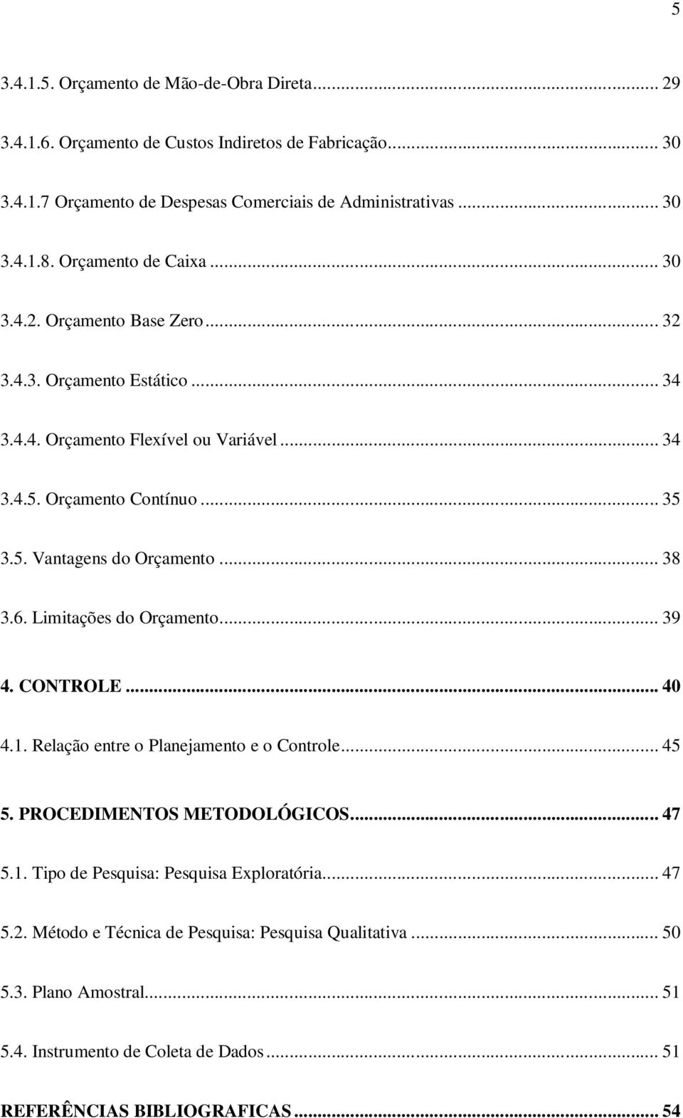 .. 38 3.6. Limitações do Orçamento... 39 4. CONTROLE... 40 4.1. Relação entre o Planejamento e o Controle... 45 5. PROCEDIMENTOS METODOLÓGICOS... 47 5.1. Tipo de Pesquisa: Pesquisa Exploratória.