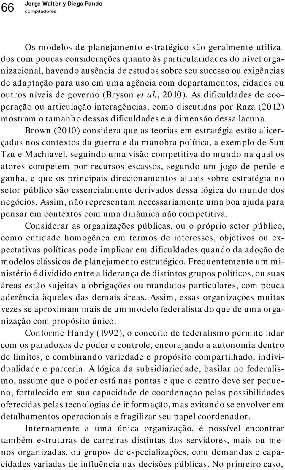 As dificuldades de cooperação ou articulação interagências, como discutidas por Raza (2012) mostram o tamanho dessas dificuldades e a dimensão dessa lacuna.