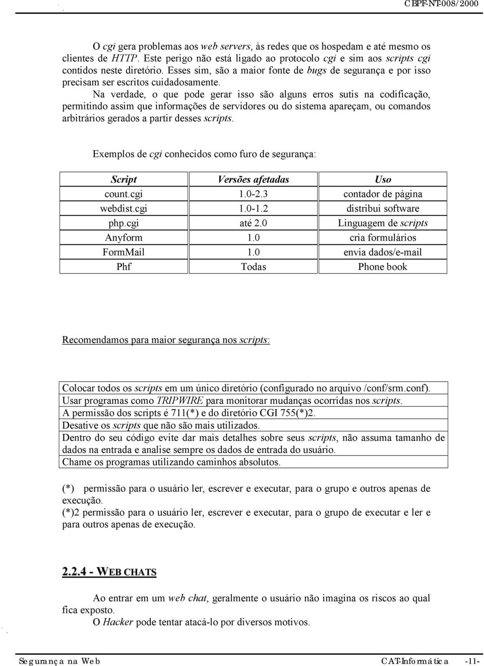 Na verdade, o que pode gerar isso são alguns erros sutis na codificação, permitindo assim que informações de servidores ou do sistema apareçam, ou comandos arbitrários gerados a partir desses scripts.